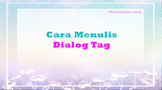 Cara Menulis Dialog Tag dan Peletakkan Tanda Baca