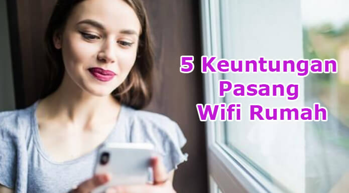 5 Keuntungan Pasang Wifi Rumah, Cek!